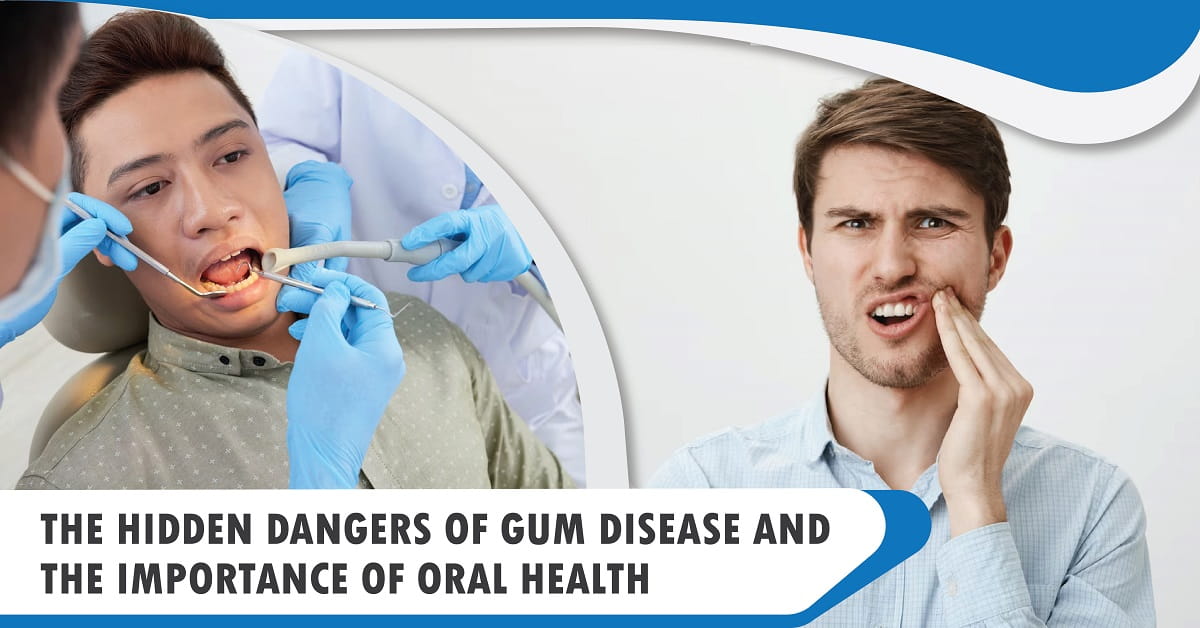 The Hidden Dangers of Gum Disease and the Importance of Oral Health