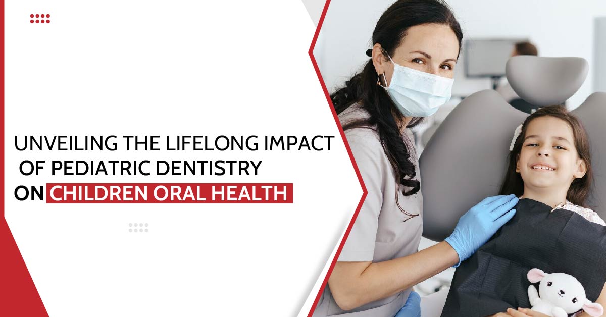 Unveiling the Lifelong Impact of Pediatric Dentistry on Children