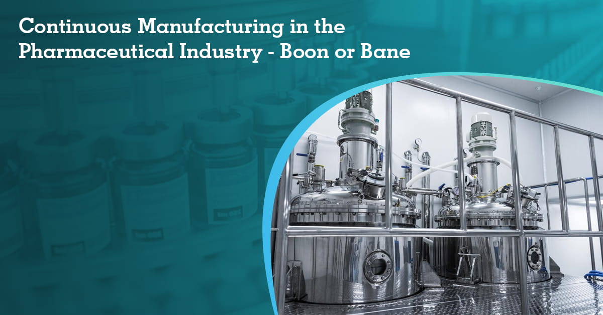 Continuous Manufacturing in the Pharmaceutical Industry - Boon or Bane