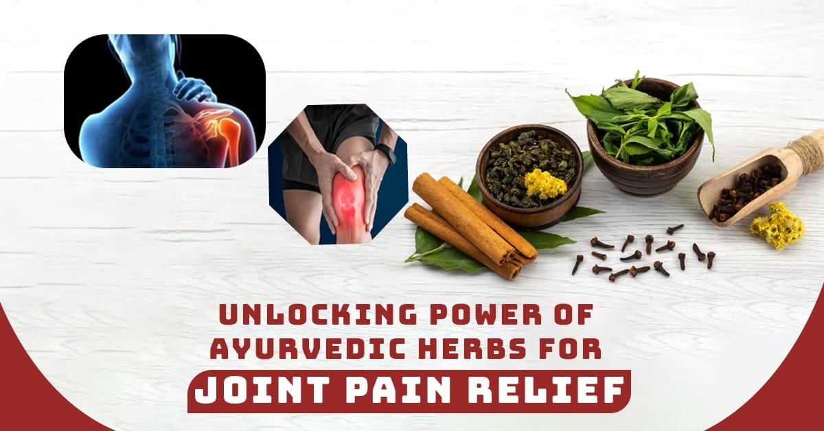 Unlocking Power of Ayurvedic Herbs for Joint Pain Relief