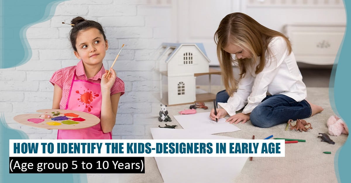 How to Identify the Kids-designers in Early Age (Age Group 5 to 10 Years)?