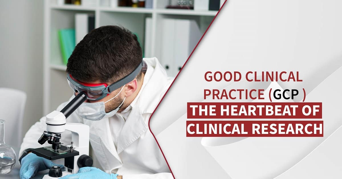 Good Clinical Practice (GCP): The Heartbeat of Clinical Research