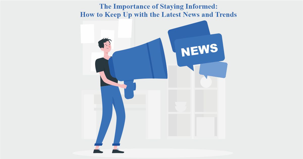 The Importance of Staying Informed: How to Keep Up With the Latest News and Trends
