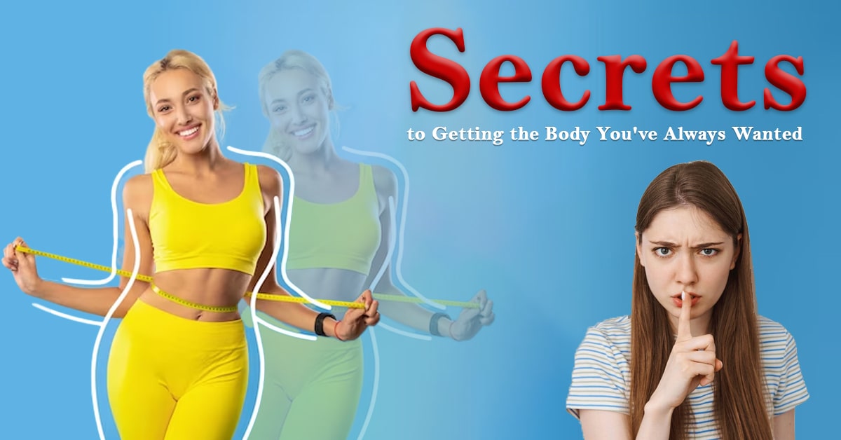 Secrets to Getting the Body You've Always Wanted