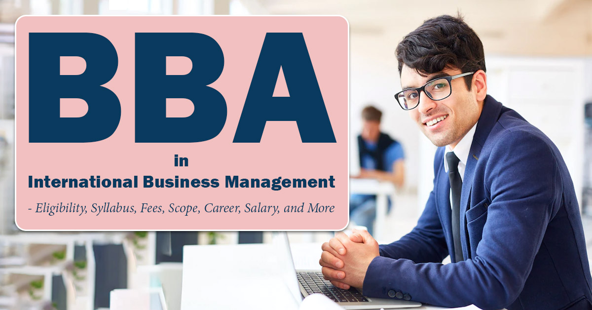 BBA in International Business Management - Eligibility, Syllabus, Fees, Scope, Career, Salary, and More