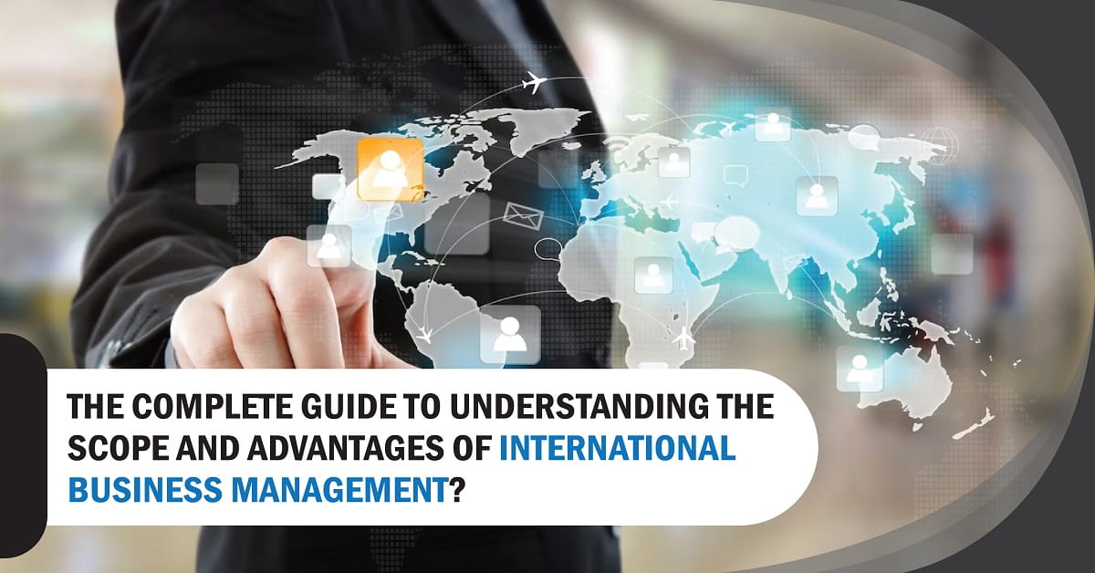 The Complete Guide to Understanding the Scope and Advantages of International Business Management?