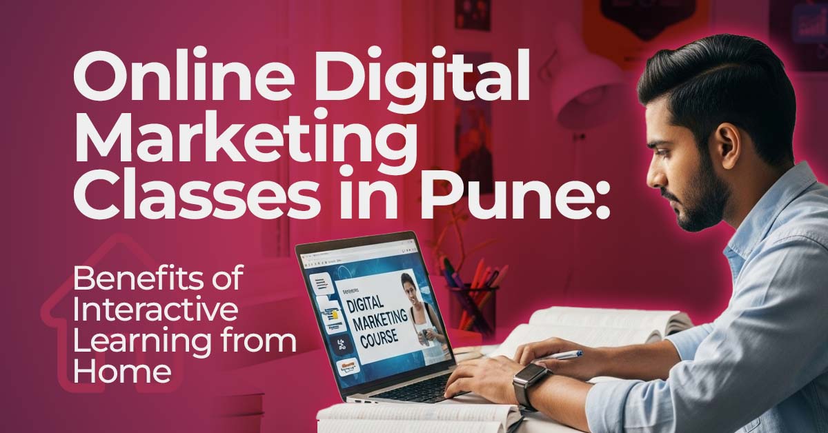 Online Digital Marketing Classes in Pune: Benefits of Interactive Learning from Home
